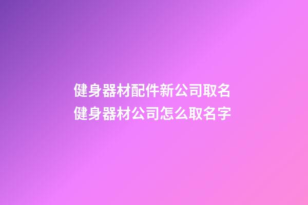 健身器材配件新公司取名 健身器材公司怎么取名字-第1張-公司起名-玄機派